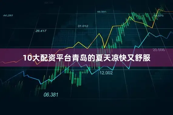 10大配资平台青岛的夏天凉快又舒服