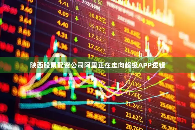 陕西股票配资公司阿里正在走向超级APP逻辑