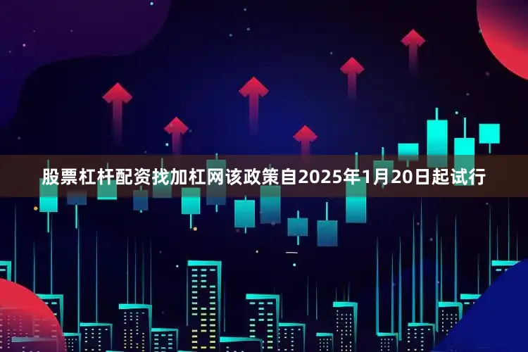 股票杠杆配资找加杠网该政策自2025年1月20日起试行