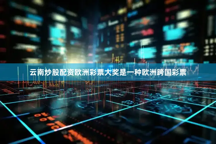 云南炒股配资欧洲彩票大奖是一种欧洲跨国彩票
