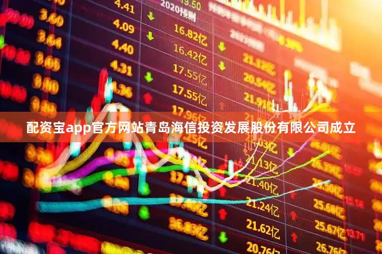 配资宝app官方网站青岛海信投资发展股份有限公司成立