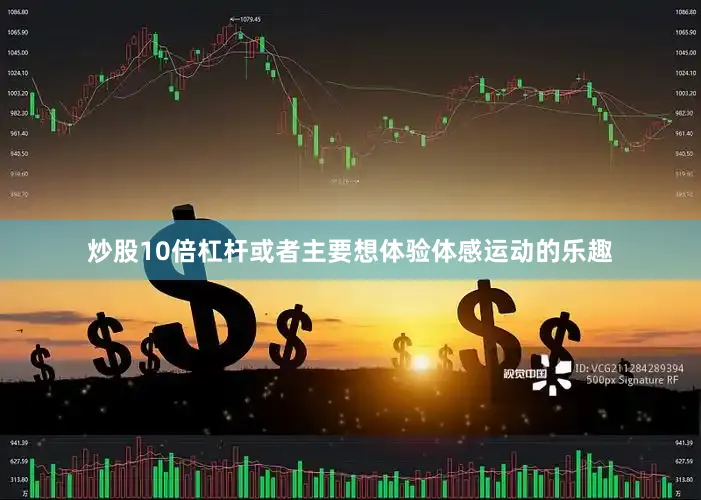 炒股10倍杠杆或者主要想体验体感运动的乐趣