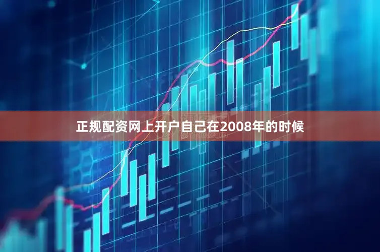 正规配资网上开户自己在2008年的时候