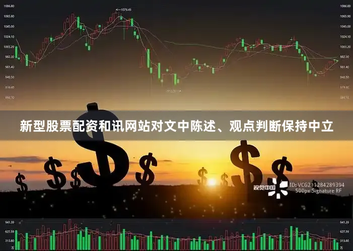 新型股票配资和讯网站对文中陈述、观点判断保持中立