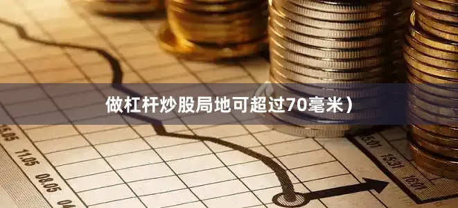 做杠杆炒股局地可超过70毫米）