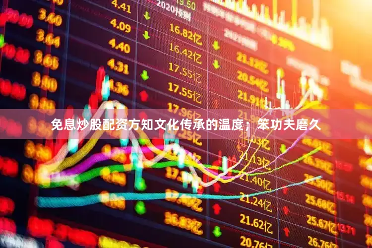 免息炒股配资方知文化传承的温度；笨功夫磨久