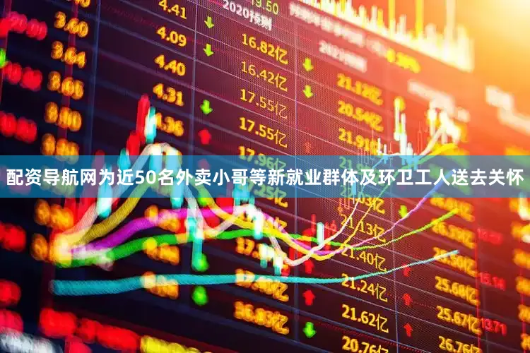 配资导航网为近50名外卖小哥等新就业群体及环卫工人送去关怀