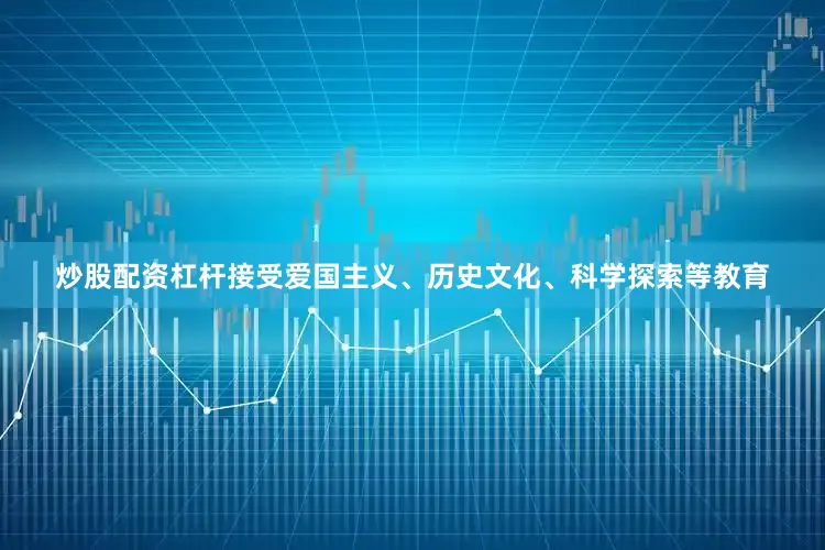 炒股配资杠杆接受爱国主义、历史文化、科学探索等教育