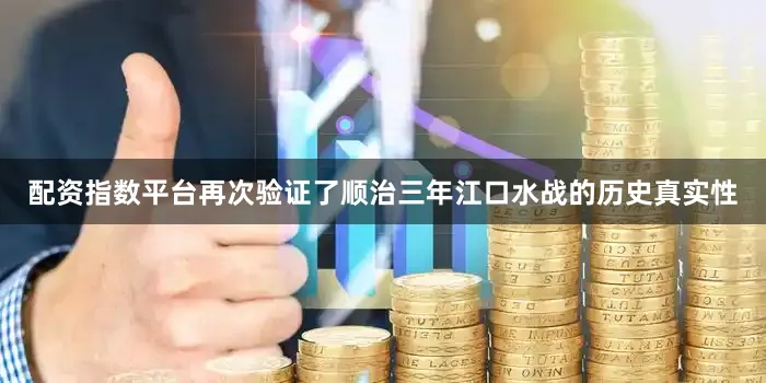 配资指数平台再次验证了顺治三年江口水战的历史真实性