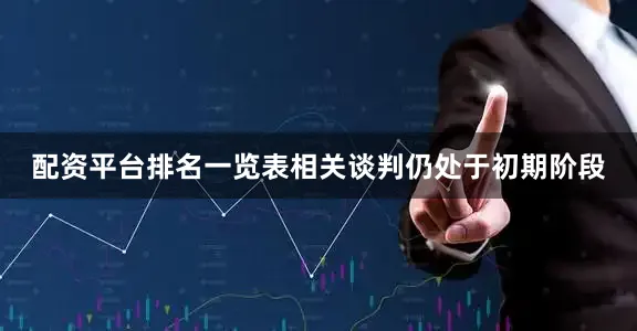 配资平台排名一览表相关谈判仍处于初期阶段