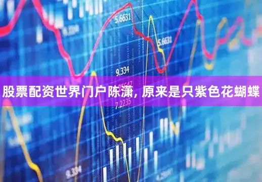 股票配资世界门户陈潇, 原来是只紫色花蝴蝶