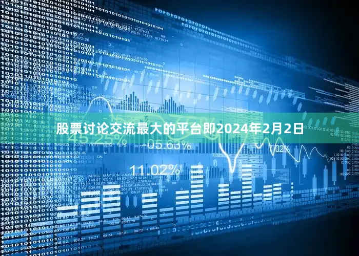 股票讨论交流最大的平台即2024年2月2日