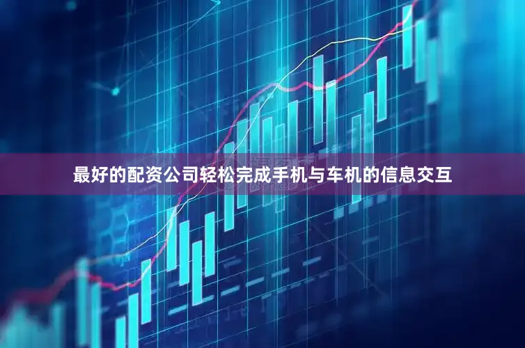 最好的配资公司轻松完成手机与车机的信息交互