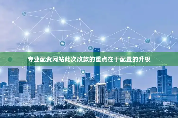 专业配资网站此次改款的重点在于配置的升级