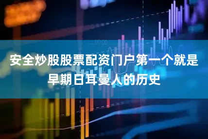 安全炒股股票配资门户第一个就是早期日耳曼人的历史