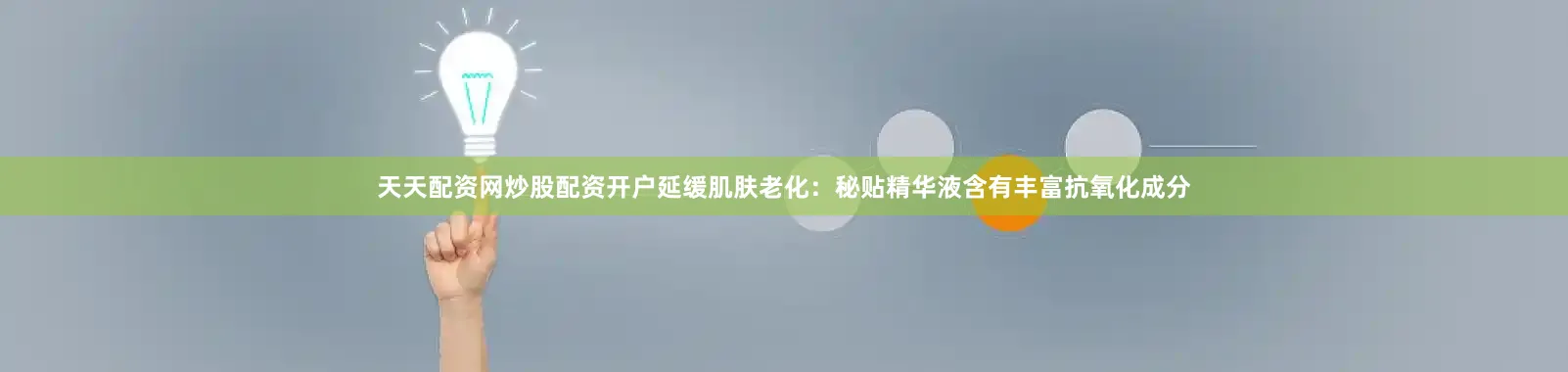 天天配资网炒股配资开户延缓肌肤老化：秘贴精华液含有丰富抗氧化成分