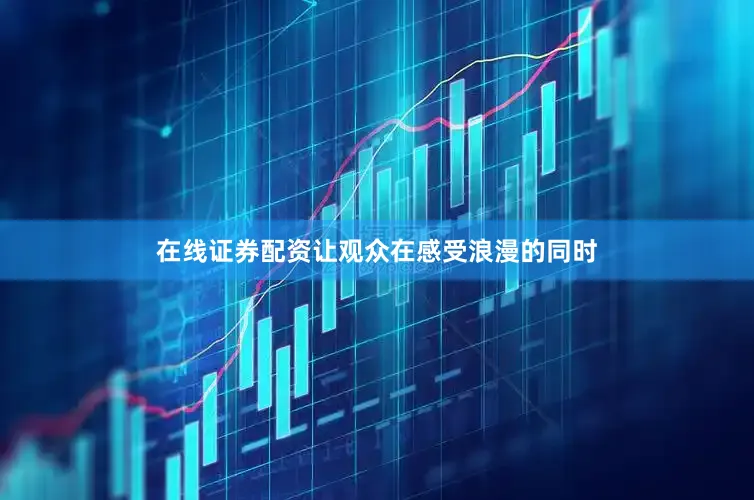 在线证券配资让观众在感受浪漫的同时