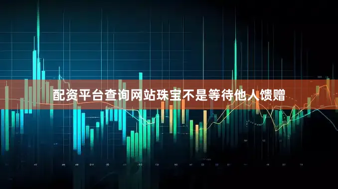 配资平台查询网站珠宝不是等待他人馈赠