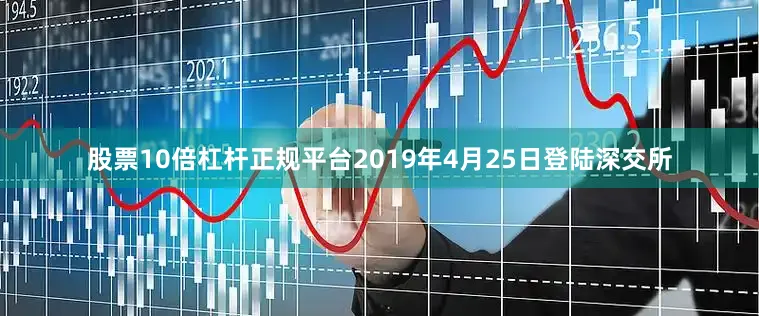 股票10倍杠杆正规平台2019年4月25日登陆深交所