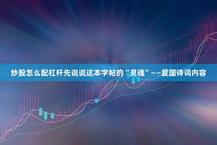 炒股怎么配杠杆先说说这本字帖的“灵魂”——爱国诗词内容