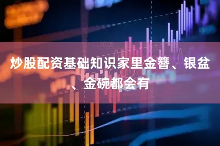 炒股配资基础知识家里金簪、银盆、金碗都会有